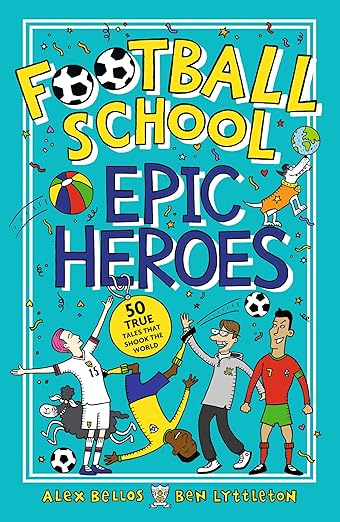 Football School Epic Heroes: 50 true tales that shook the world
