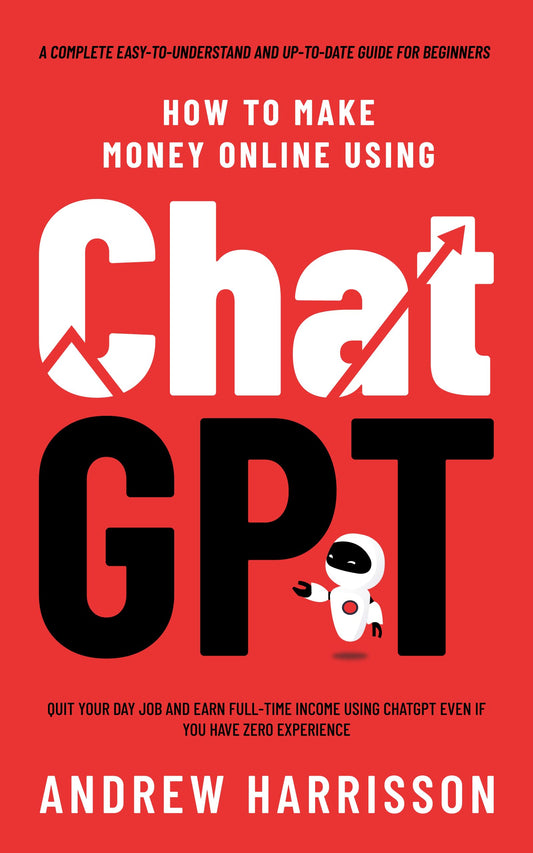 How to Make Money Online Using ChatGPT: Quit Your Day Job and Earn Full-Time Income Using ChatGPT Even if You Have Zero Experience